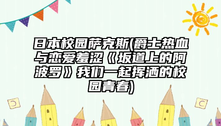 日本校園薩克斯(爵士熱血與戀愛羞澀《坂道上的阿波羅》我們一起揮灑的校園青春)