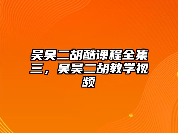 吳昊二胡酷課程全集三，吳昊二胡教學視頻