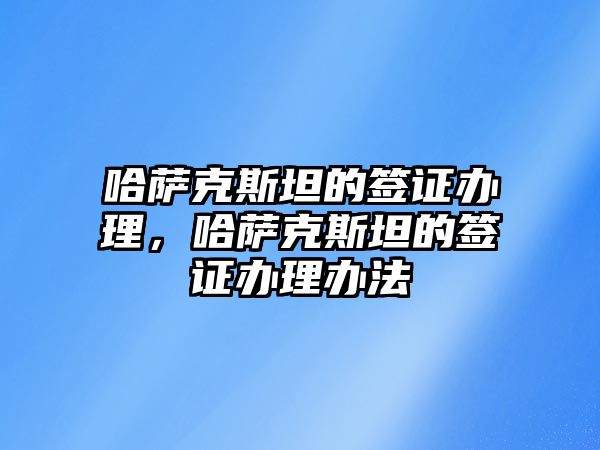 哈薩克斯坦的簽證辦理，哈薩克斯坦的簽證辦理辦法