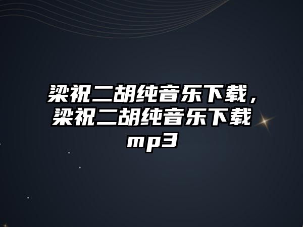 梁祝二胡純音樂下載，梁祝二胡純音樂下載mp3