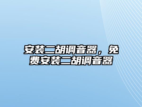 安裝二胡調音器，免費安裝二胡調音器