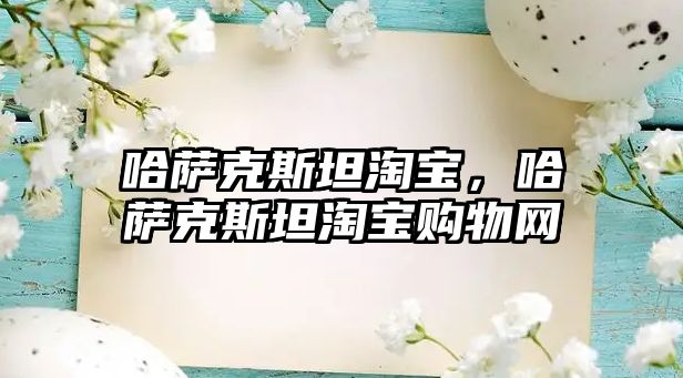 哈薩克斯坦淘寶，哈薩克斯坦淘寶購物網