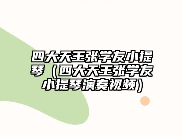 四大天王張學(xué)友小提琴（四大天王張學(xué)友小提琴演奏視頻）