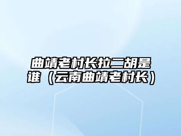 曲靖老村長拉二胡是誰（云南曲靖老村長）