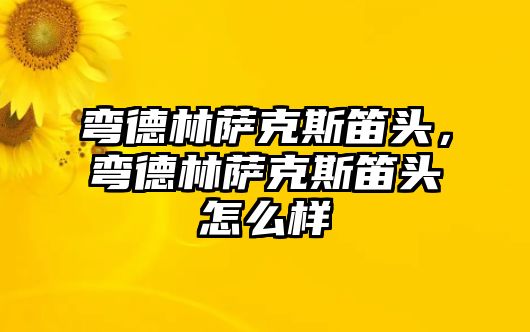 彎德林薩克斯笛頭，彎德林薩克斯笛頭怎么樣