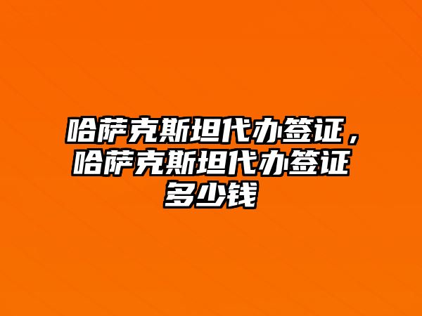 哈薩克斯坦代辦簽證，哈薩克斯坦代辦簽證多少錢