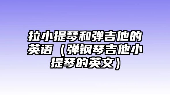 拉小提琴和彈吉他的英語（彈鋼琴吉他小提琴的英文）