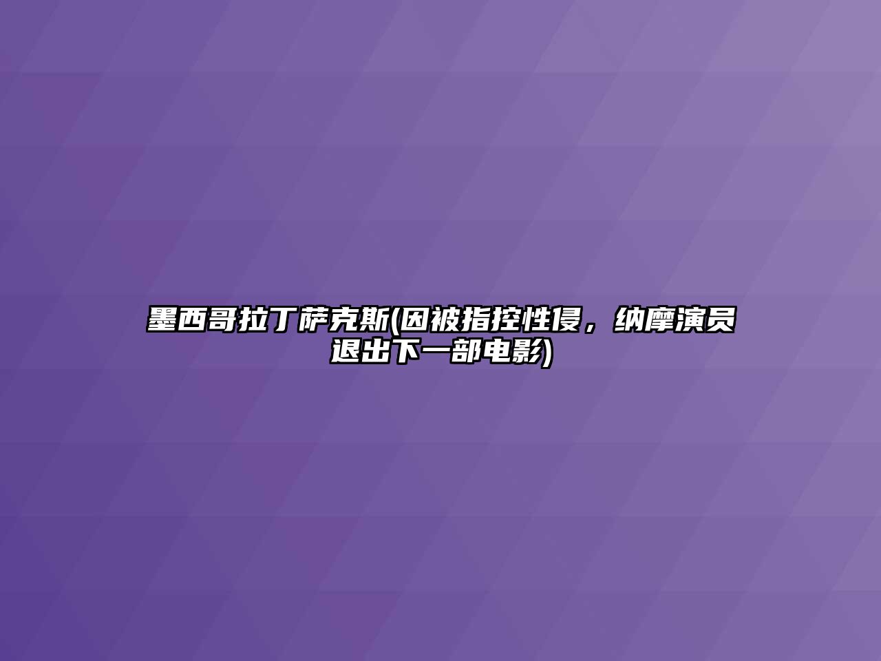 墨西哥拉丁薩克斯(因被指控性侵，納摩演員退出下一部電影)