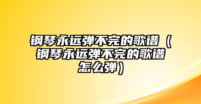 鋼琴永遠彈不完的歌譜（鋼琴永遠彈不完的歌譜怎么彈）