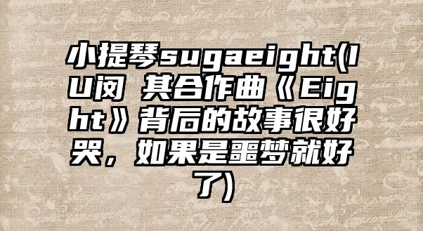 小提琴sugaeight(IU閔玧其合作曲《Eight》背后的故事很好哭，如果是噩夢就好了)