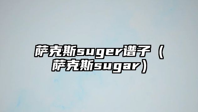 薩克斯suger譜子（薩克斯sugar）