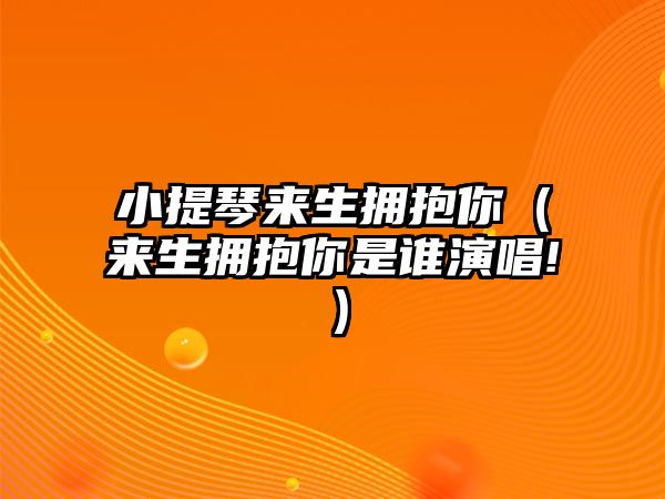 小提琴來生擁抱你（來生擁抱你是誰演唱!）