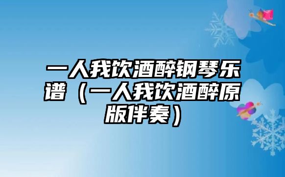 一人我飲酒醉鋼琴樂譜（一人我飲酒醉原版伴奏）