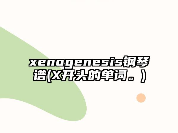 xenogenesis鋼琴譜(X開頭的單詞。)