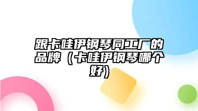 跟卡哇伊鋼琴同工廠的品牌（卡哇伊鋼琴哪個(gè)好）