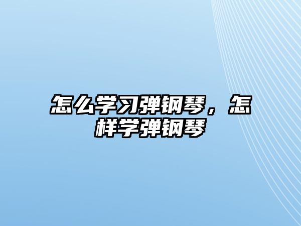 怎么學習彈鋼琴，怎樣學彈鋼琴