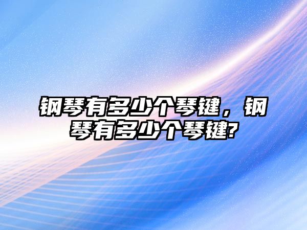 鋼琴有多少個琴鍵，鋼琴有多少個琴鍵?