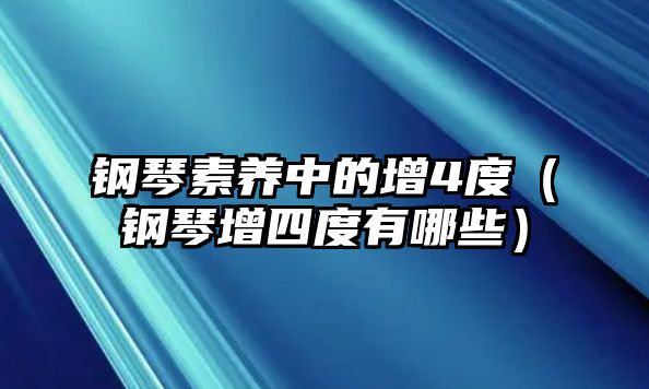 鋼琴素養中的增4度（鋼琴增四度有哪些）