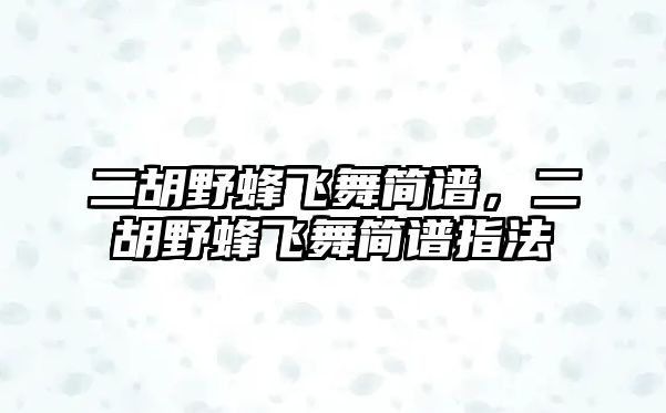 二胡野蜂飛舞簡譜，二胡野蜂飛舞簡譜指法