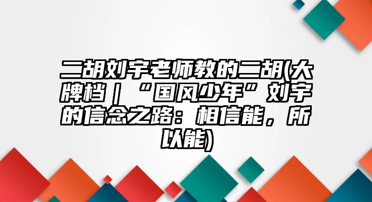 二胡劉宇老師教的二胡(大牌檔｜“國風少年”劉宇的信念之路：相信能，所以能)