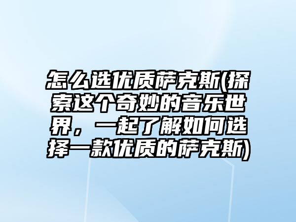 怎么選優質薩克斯(探索這個奇妙的音樂世界，一起了解如何選擇一款優質的薩克斯)