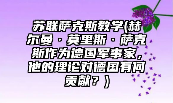 蘇聯薩克斯教學(赫爾曼·莫里斯·薩克斯作為德國軍事家，他的理論對德國有何貢獻？)