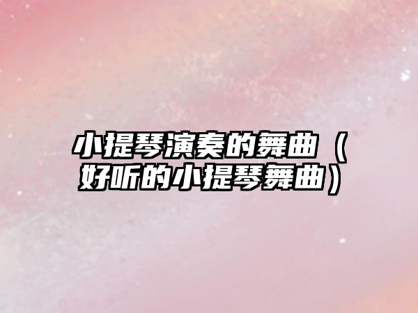 小提琴演奏的舞曲（好聽的小提琴舞曲）