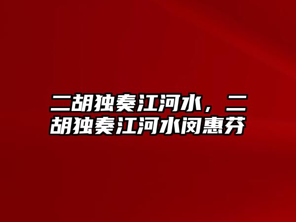 二胡獨奏江河水，二胡獨奏江河水閔惠芬