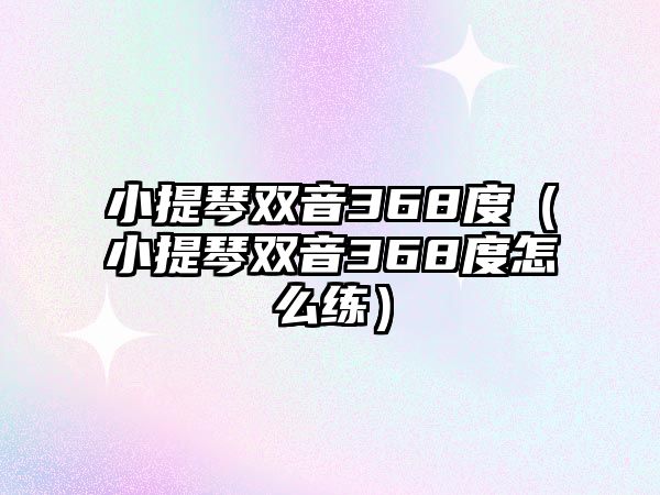 小提琴雙音368度（小提琴雙音368度怎么練）