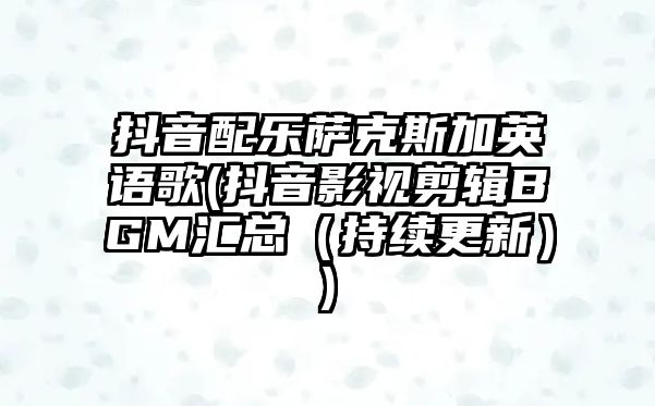 抖音配樂薩克斯加英語歌(抖音影視剪輯BGM匯總（持續更新）)