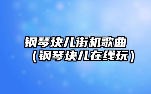 鋼琴塊兒街機(jī)歌曲（鋼琴塊兒在線玩）