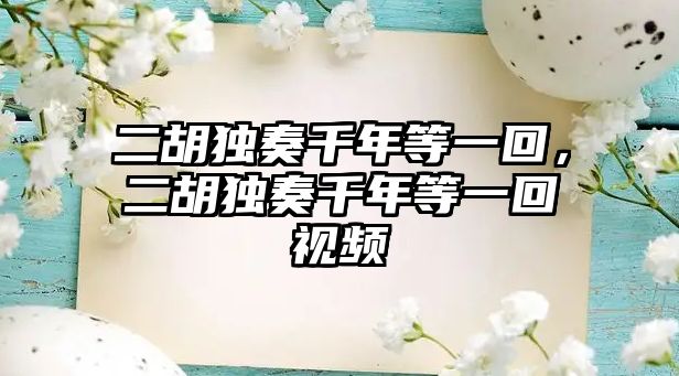 二胡獨奏千年等一回，二胡獨奏千年等一回視頻