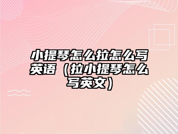 小提琴怎么拉怎么寫英語（拉小提琴怎么寫英文）