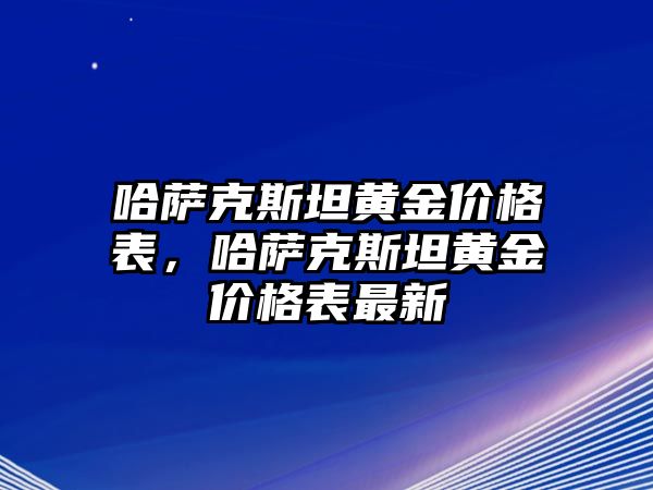 哈薩克斯坦黃金價格表，哈薩克斯坦黃金價格表最新