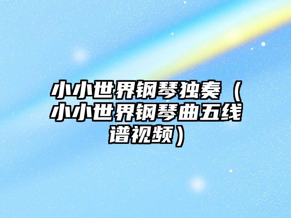 小小世界鋼琴獨奏（小小世界鋼琴曲五線譜視頻）