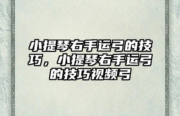 小提琴右手運弓的技巧，小提琴右手運弓的技巧視頻弓