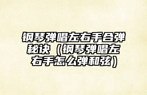 鋼琴彈唱左右手合彈秘訣（鋼琴彈唱左右手怎么彈和弦）