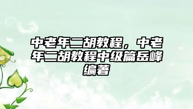 中老年二胡教程，中老年二胡教程中級篇岳峰編著