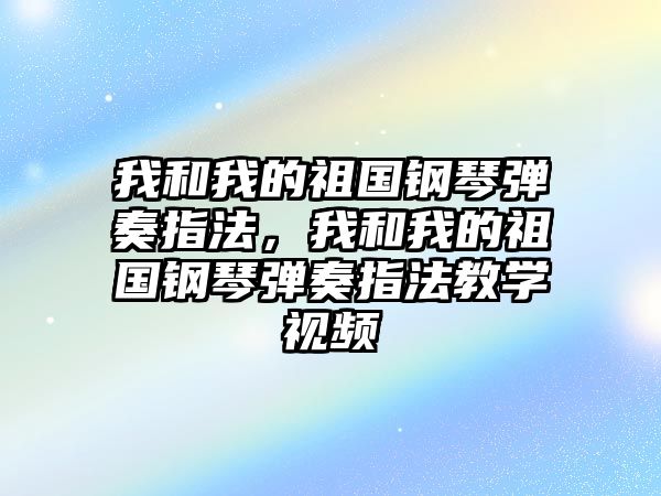 我和我的祖國鋼琴彈奏指法，我和我的祖國鋼琴彈奏指法教學視頻