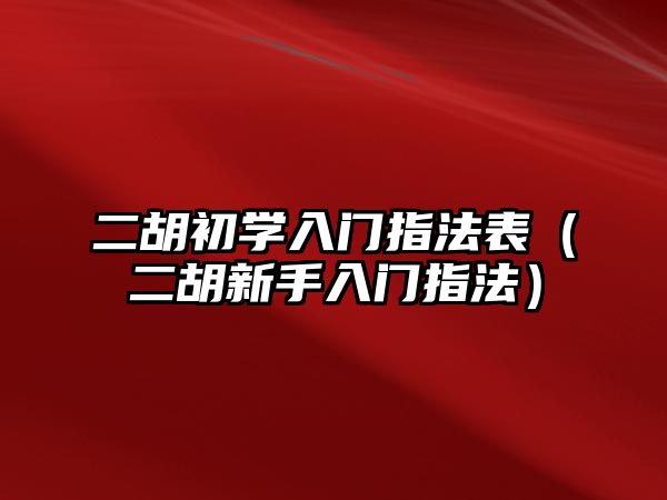 二胡初學(xué)入門指法表（二胡新手入門指法）