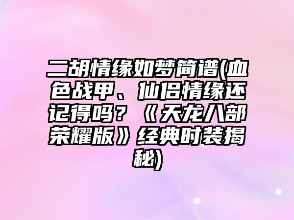 二胡情緣如夢簡譜(血色戰甲、仙侶情緣還記得嗎？《天龍八部榮耀版》經典時裝揭秘)