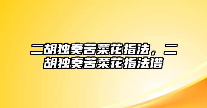 二胡獨奏苦菜花指法，二胡獨奏苦菜花指法譜