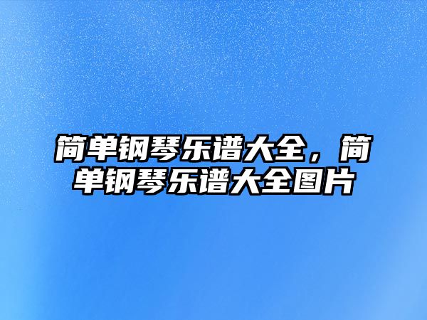 簡單鋼琴樂譜大全，簡單鋼琴樂譜大全圖片