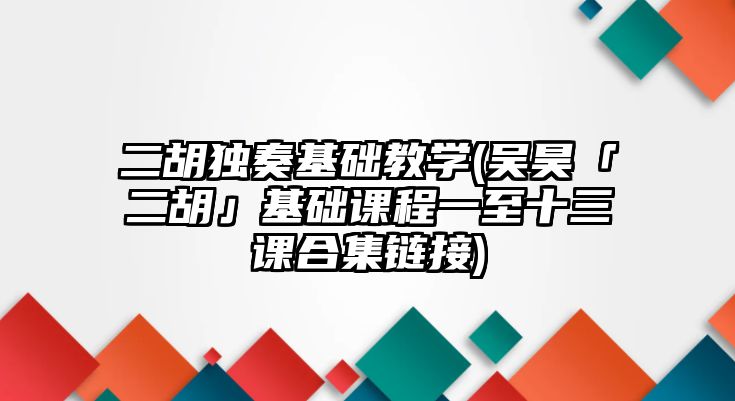 二胡獨奏基礎教學(吳昊「二胡」基礎課程一至十三課合集鏈接)