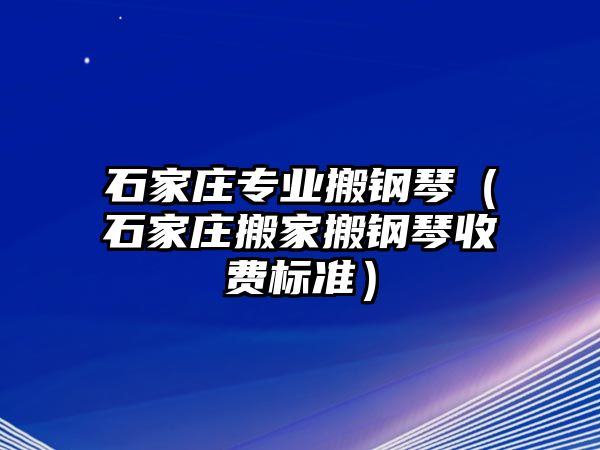 石家莊專業(yè)搬鋼琴（石家莊搬家搬鋼琴收費(fèi)標(biāo)準(zhǔn)）