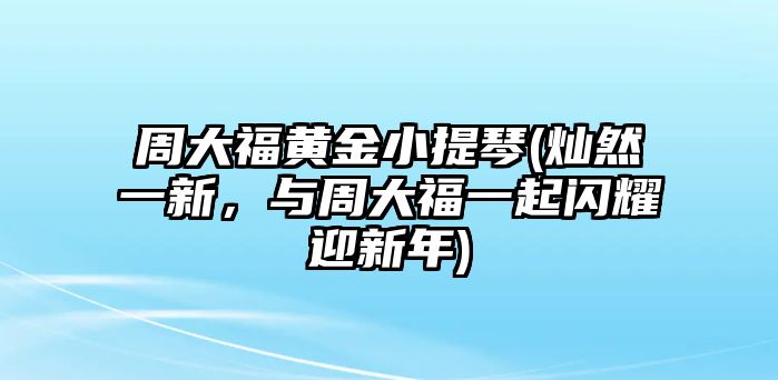 周大福黃金小提琴(燦然一新，與周大福一起閃耀迎新年)