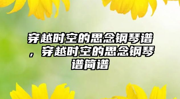 穿越時空的思念鋼琴譜，穿越時空的思念鋼琴譜簡譜