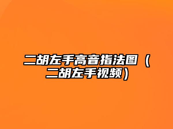 二胡左手高音指法圖（二胡左手視頻）