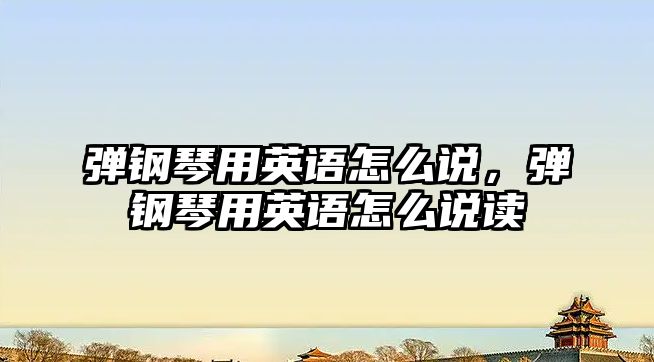 彈鋼琴用英語怎么說，彈鋼琴用英語怎么說讀