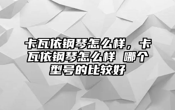 卡瓦依鋼琴怎么樣，卡瓦依鋼琴怎么樣 哪個型號的比較好